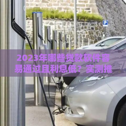 2023年哪些贷款软件容易通过且利息低？实测推荐这5款