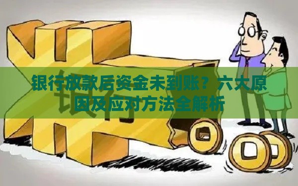 银行放款后资金未到账？六大原因及应对方法全解析