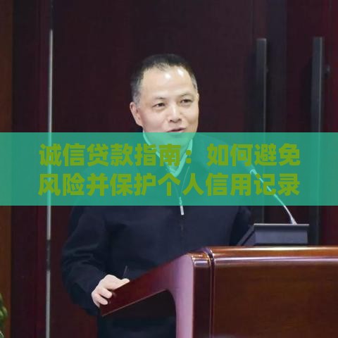 诚信贷款指南:如何避免风险并保护个人信用记录 诚信贷款指南:如何避免风险并保护个人信用记录