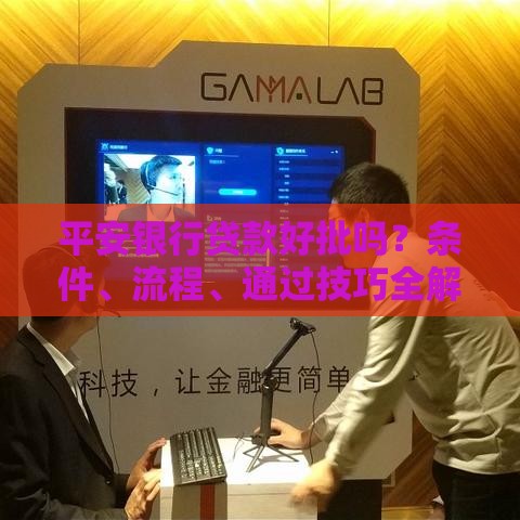 平安银行贷款好批吗？条件、流程、通过技巧全解析