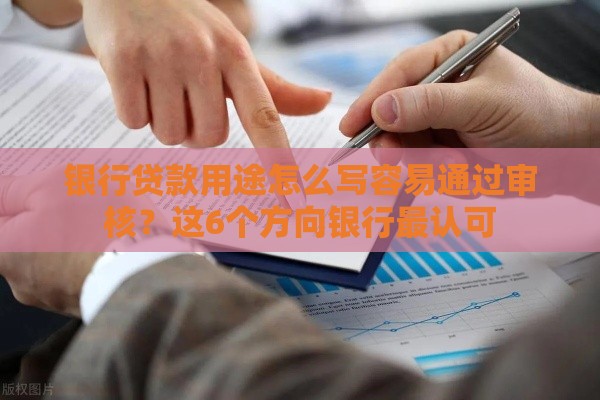 银行贷款用途怎么写容易通过审核？这6个方向银行最认可