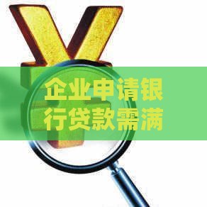 企业申请银行贷款需满足哪些财务报表要求？