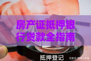 房产证抵押银行贷款全指南：流程、条件与风险解析