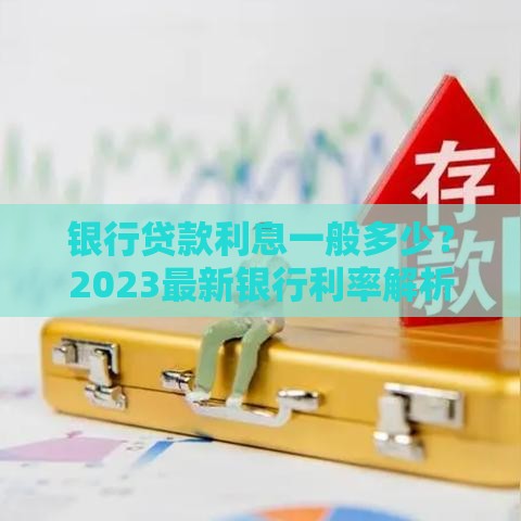 银行贷款利息一般多少？2023最新银行利率解析
