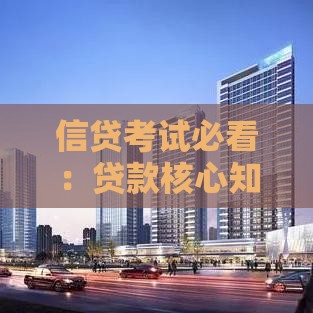 信贷考试必看：贷款核心知识点全解析
