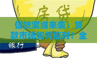 信贷紧缩来袭：贷款市场如何应对？全面解析成因、影响与策略