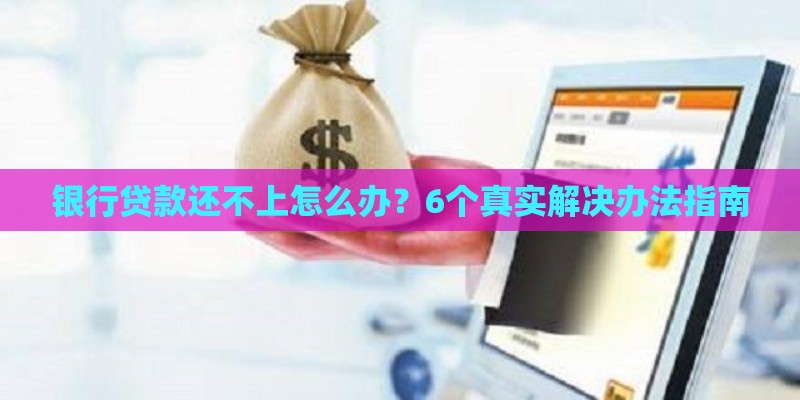 银行贷款还不上怎么办？6个真实解决办法指南