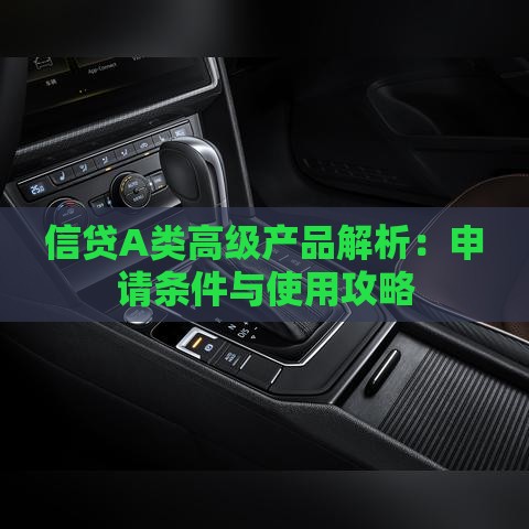 信贷A类高级产品解析：申请条件与使用攻略