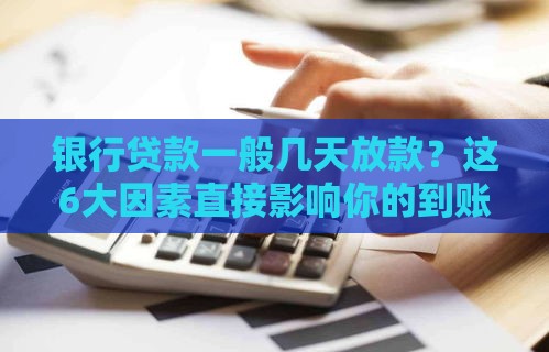 银行贷款一般几天放款？这6大因素直接影响你的到账时间