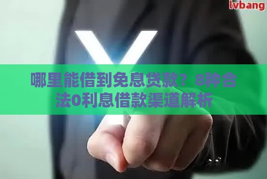哪里能借到免息贷款？8种合法0利息借款渠道解析