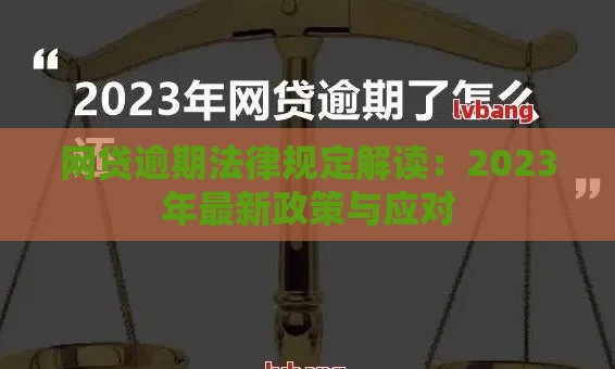 网贷逾期法律规定解读：2023年最新政策与应对
