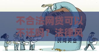 不合法网贷可以不还吗？法律风险与应对策略全解析