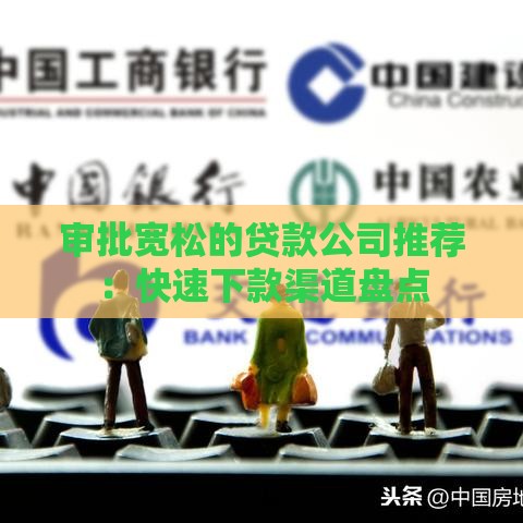 审批宽松的贷款公司推荐：快速下款渠道盘点