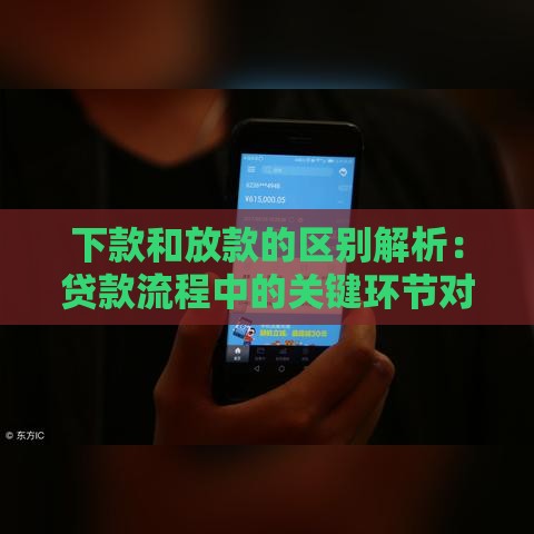 下款和放款的区别解析：贷款流程中的关键环节对比