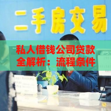 私人借钱公司贷款全解析：流程条件及注意事项