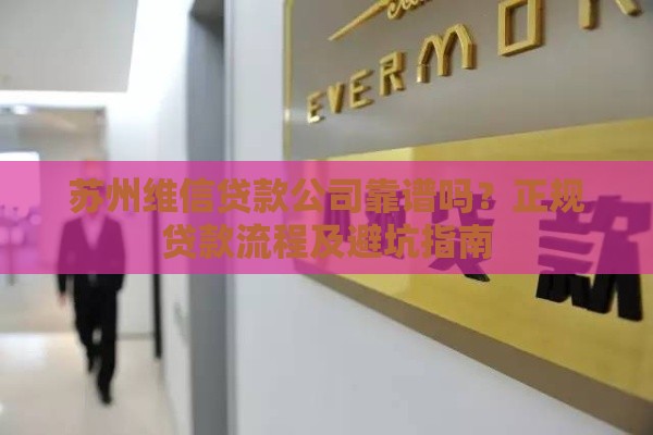 苏州维信贷款公司靠谱吗？正规贷款流程及避坑指南