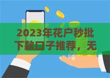 2023年花户秒批下款口子推荐，无视征信也能快速到账