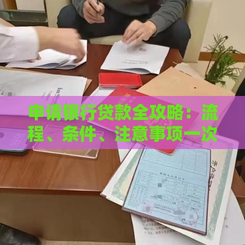 申请银行贷款全攻略：流程、条件、注意事项一次看懂