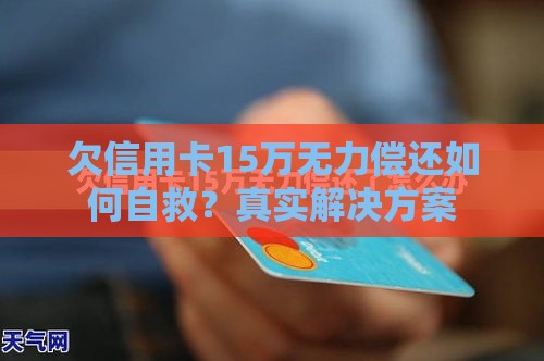 欠信用卡15万无力偿还如何自救？真实解决方案