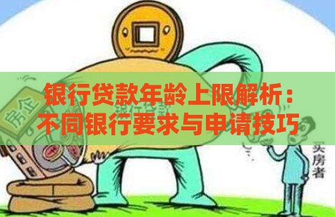 银行贷款年龄上限解析：不同银行要求与申请技巧