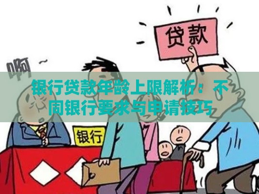 银行贷款年龄上限解析：不同银行要求与申请技巧