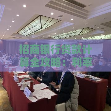 招商银行贷款计算全攻略：利率、额度、还款方式详解