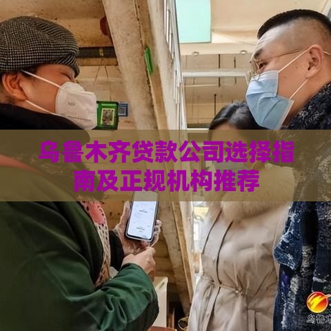乌鲁木齐贷款公司选择指南及正规机构推荐