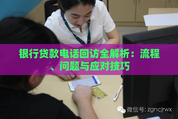 银行贷款电话回访全解析：流程、问题与应对技巧