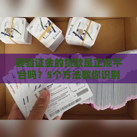 要验证金的贷款是正规平台吗？5个方法教你识别真假平台