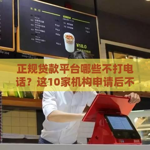 正规贷款平台哪些不打电话？这10家机构申请后不打扰