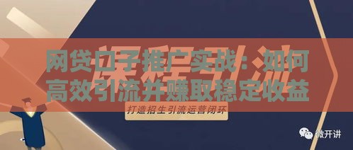 网贷口子推广实战:如何高效引流并赚取稳定收益 网贷口子推广实战:如何高效引流并赚取稳定收益