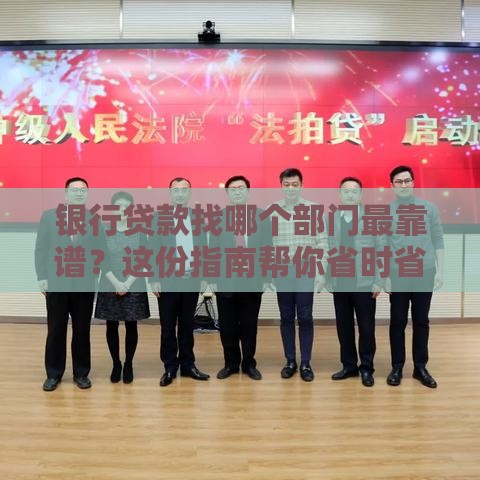 银行贷款找哪个部门最靠谱？这份指南帮你省时省力