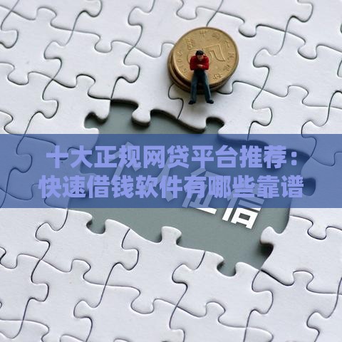 十大正规网贷平台推荐：快速借钱软件有哪些靠谱选择