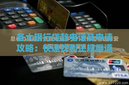 各大银行贷款电话及申请攻略：快速找到正规渠道办理