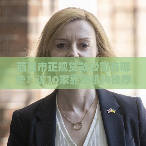 西昌市正规贷款公司有哪些？这10家靠谱机构推荐！