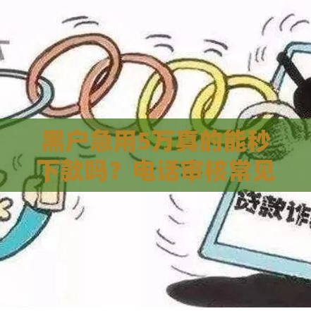 黑户急用5万真的能秒下款吗？电话审核常见问题解析