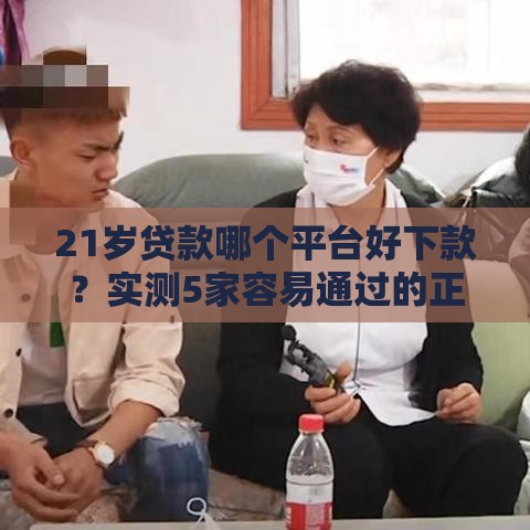 21岁贷款哪个平台好下款？实测5家容易通过的正规渠道