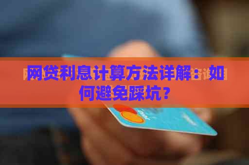 网贷利息计算方法详解：如何避免踩坑？
