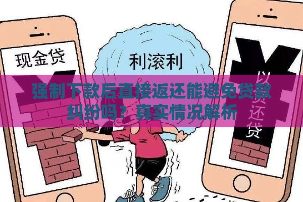 强制下款后直接返还能避免贷款纠纷吗？真实情况解析