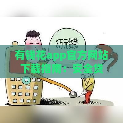 有钱花app官方网站下载指南：安全贷款平台一键获取