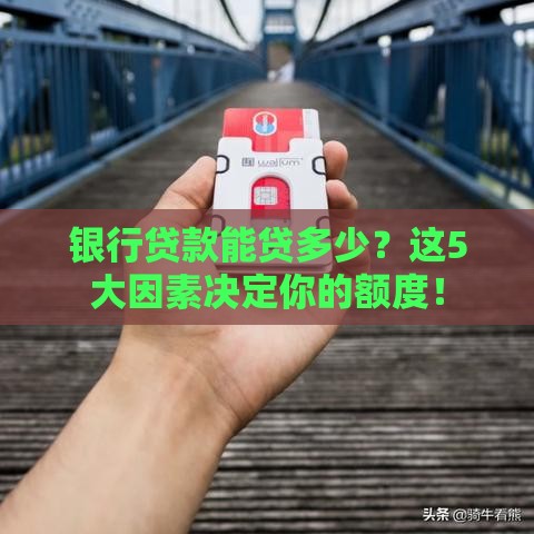 银行贷款能贷多少？这5大因素决定你的额度！