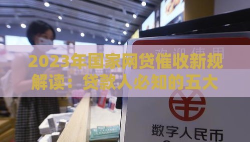 2023年国家网贷催收新规解读：贷款人必知的五大变化