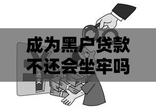 成为黑户贷款不还会坐牢吗？真实法律后果与应对方案