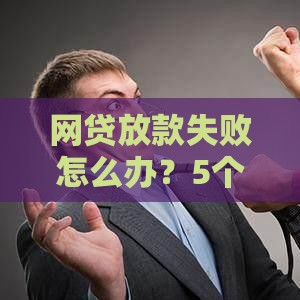 网贷放款失败怎么办？5个真实解决办法快速到账