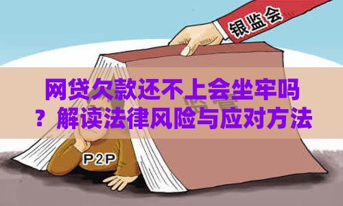 网贷欠款还不上会坐牢吗？解读法律风险与应对方法
