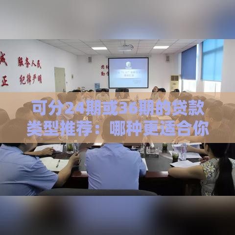 可分24期或36期的贷款类型推荐：哪种更适合你？