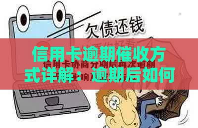 信用卡逾期催收方式详解：逾期后如何处理及应对策略