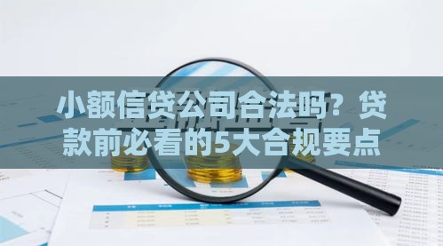 小额信贷公司合法吗？贷款前必看的5大合规要点