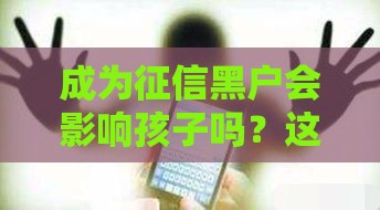成为征信黑户会影响孩子吗？这5个后果父母必须了解