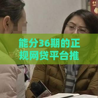 能分36期的正规网贷平台推荐及申请攻略